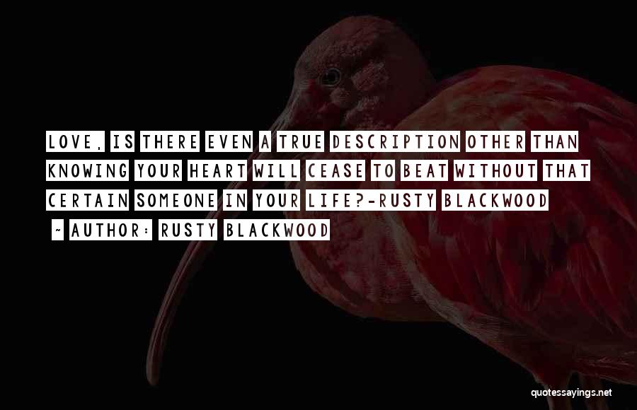 Rusty Blackwood Quotes: Love, Is There Even A True Description Other Than Knowing Your Heart Will Cease To Beat Without That Certain Someone