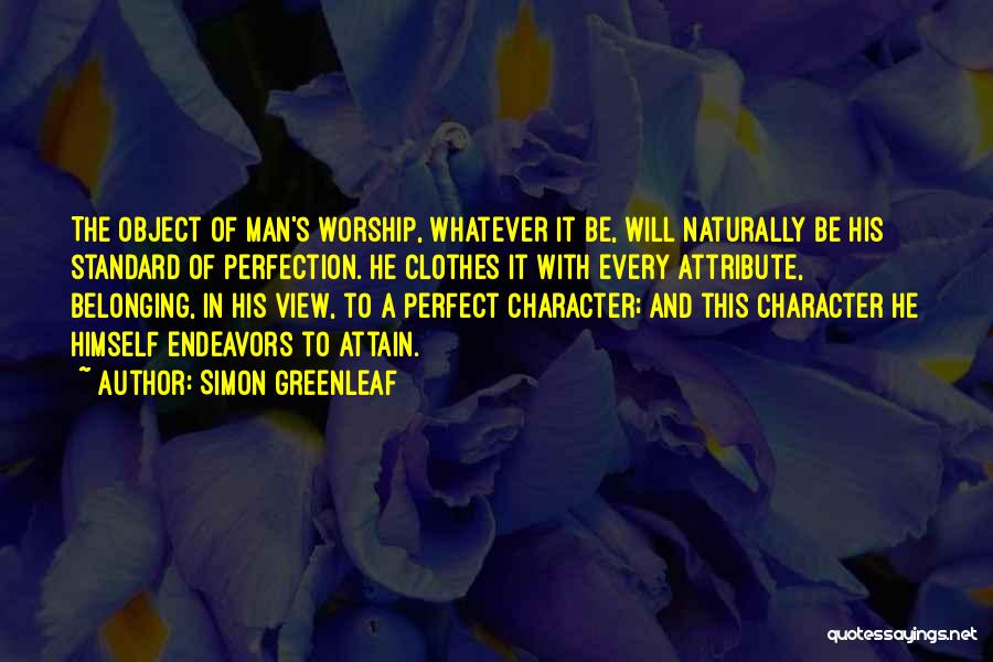 Simon Greenleaf Quotes: The Object Of Man's Worship, Whatever It Be, Will Naturally Be His Standard Of Perfection. He Clothes It With Every