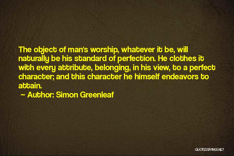 Simon Greenleaf Quotes: The Object Of Man's Worship, Whatever It Be, Will Naturally Be His Standard Of Perfection. He Clothes It With Every