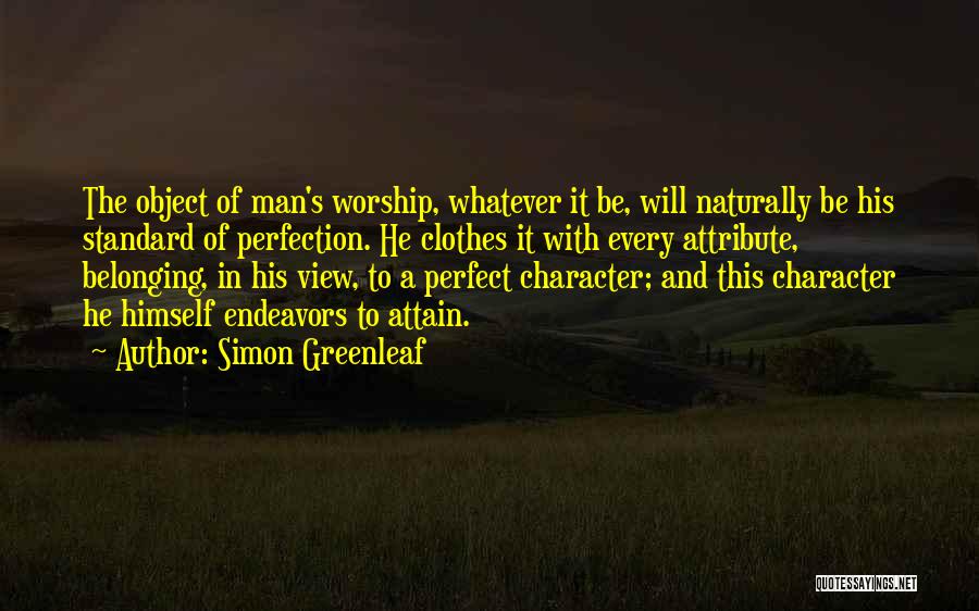 Simon Greenleaf Quotes: The Object Of Man's Worship, Whatever It Be, Will Naturally Be His Standard Of Perfection. He Clothes It With Every