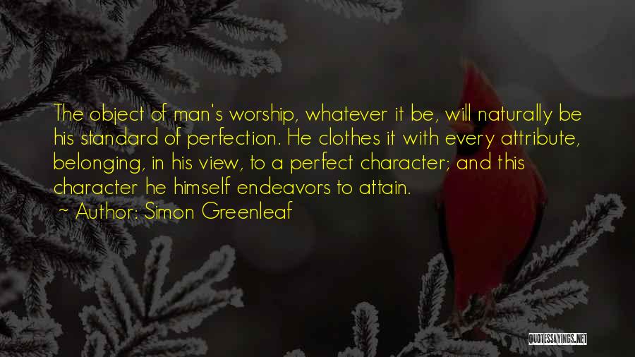 Simon Greenleaf Quotes: The Object Of Man's Worship, Whatever It Be, Will Naturally Be His Standard Of Perfection. He Clothes It With Every