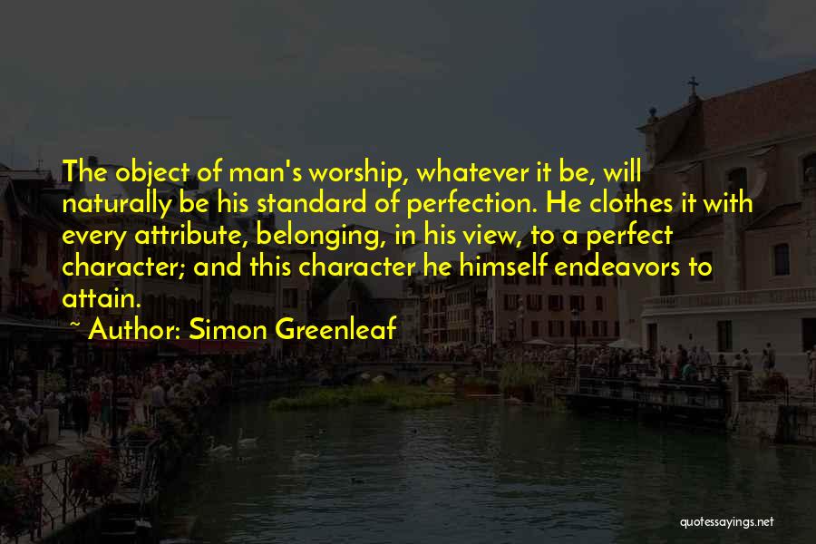 Simon Greenleaf Quotes: The Object Of Man's Worship, Whatever It Be, Will Naturally Be His Standard Of Perfection. He Clothes It With Every