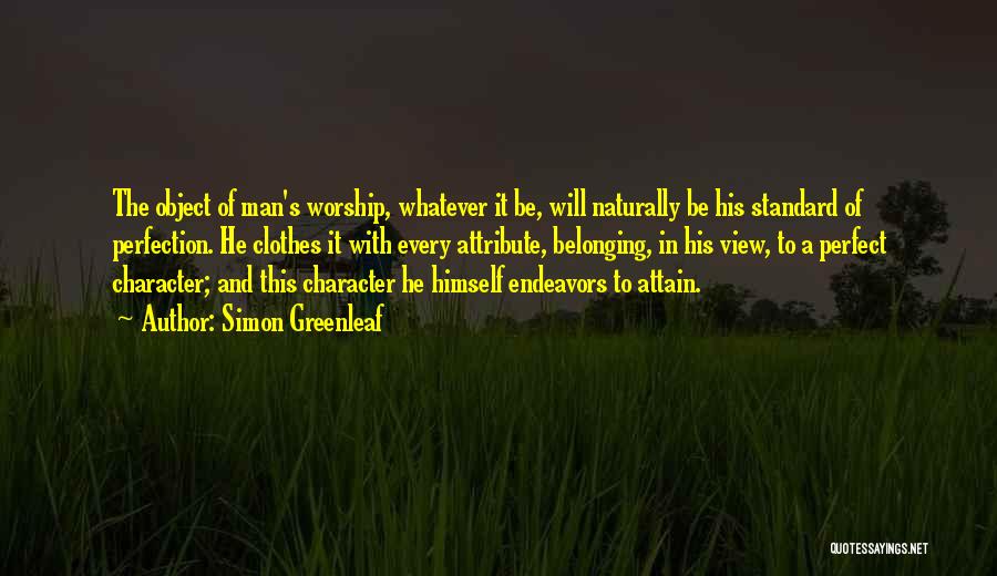 Simon Greenleaf Quotes: The Object Of Man's Worship, Whatever It Be, Will Naturally Be His Standard Of Perfection. He Clothes It With Every