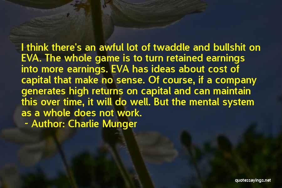 Charlie Munger Quotes: I Think There's An Awful Lot Of Twaddle And Bullshit On Eva. The Whole Game Is To Turn Retained Earnings