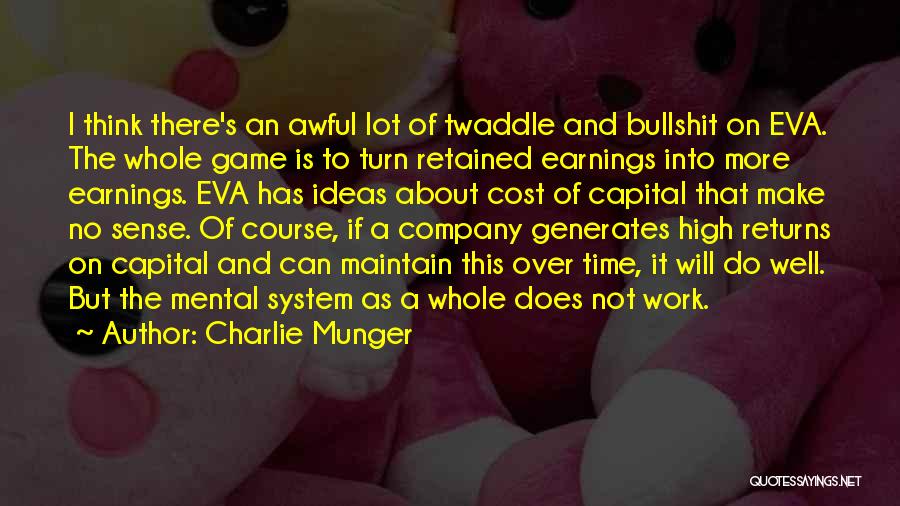 Charlie Munger Quotes: I Think There's An Awful Lot Of Twaddle And Bullshit On Eva. The Whole Game Is To Turn Retained Earnings