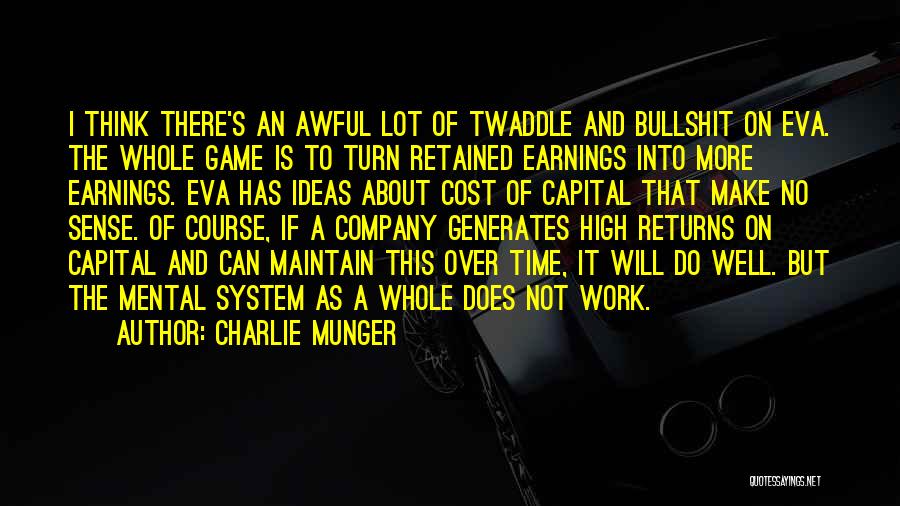 Charlie Munger Quotes: I Think There's An Awful Lot Of Twaddle And Bullshit On Eva. The Whole Game Is To Turn Retained Earnings