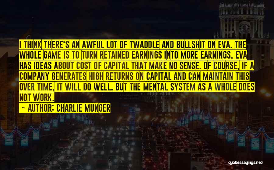 Charlie Munger Quotes: I Think There's An Awful Lot Of Twaddle And Bullshit On Eva. The Whole Game Is To Turn Retained Earnings