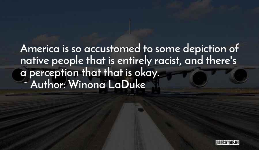 Winona LaDuke Quotes: America Is So Accustomed To Some Depiction Of Native People That Is Entirely Racist, And There's A Perception That That