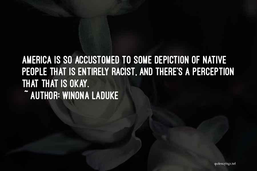 Winona LaDuke Quotes: America Is So Accustomed To Some Depiction Of Native People That Is Entirely Racist, And There's A Perception That That