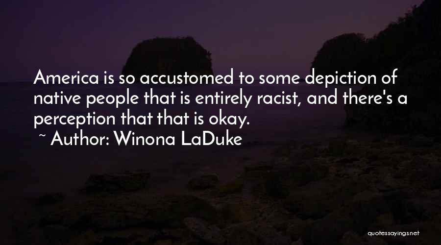 Winona LaDuke Quotes: America Is So Accustomed To Some Depiction Of Native People That Is Entirely Racist, And There's A Perception That That