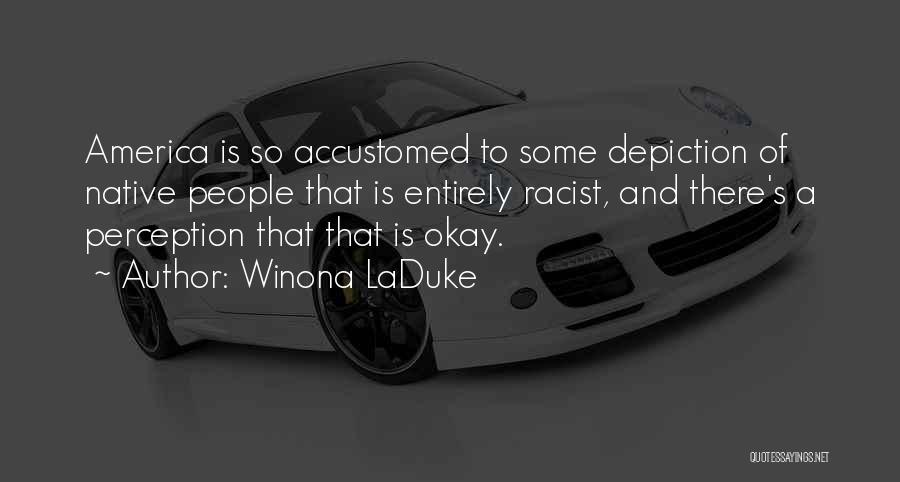Winona LaDuke Quotes: America Is So Accustomed To Some Depiction Of Native People That Is Entirely Racist, And There's A Perception That That