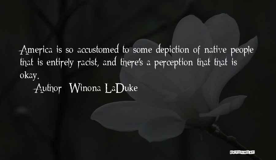 Winona LaDuke Quotes: America Is So Accustomed To Some Depiction Of Native People That Is Entirely Racist, And There's A Perception That That