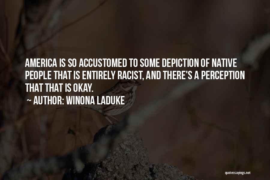 Winona LaDuke Quotes: America Is So Accustomed To Some Depiction Of Native People That Is Entirely Racist, And There's A Perception That That