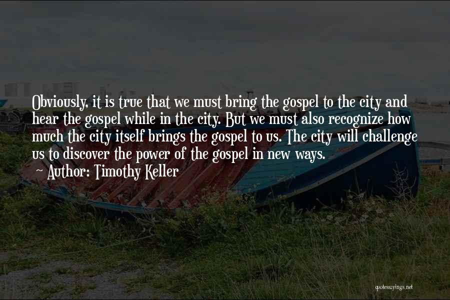 Timothy Keller Quotes: Obviously, It Is True That We Must Bring The Gospel To The City And Hear The Gospel While In The
