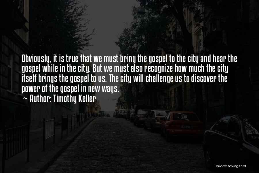 Timothy Keller Quotes: Obviously, It Is True That We Must Bring The Gospel To The City And Hear The Gospel While In The