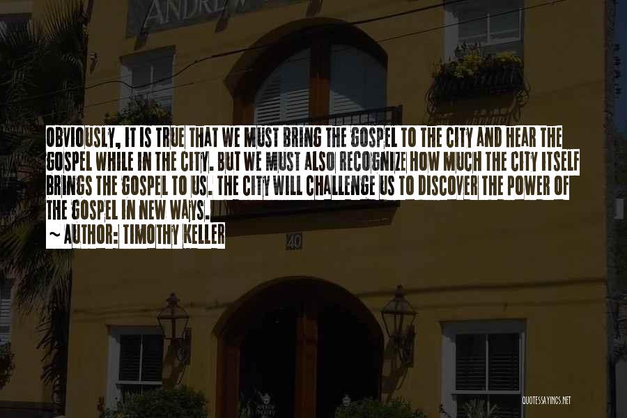 Timothy Keller Quotes: Obviously, It Is True That We Must Bring The Gospel To The City And Hear The Gospel While In The
