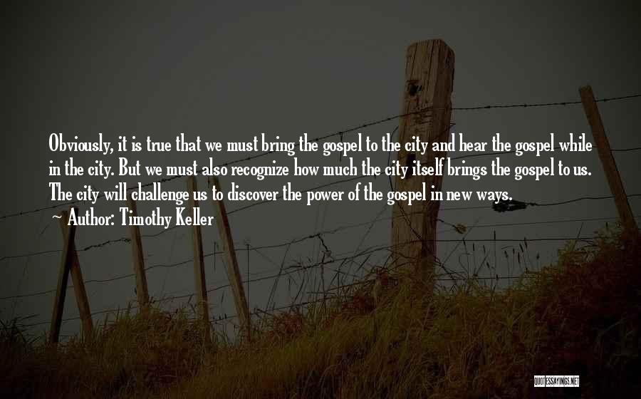 Timothy Keller Quotes: Obviously, It Is True That We Must Bring The Gospel To The City And Hear The Gospel While In The