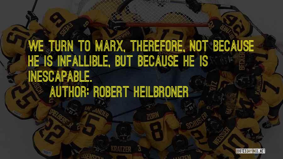 Robert Heilbroner Quotes: We Turn To Marx, Therefore, Not Because He Is Infallible, But Because He Is Inescapable.
