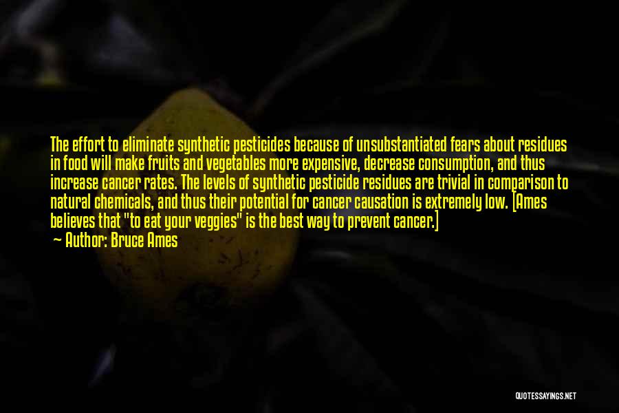 Bruce Ames Quotes: The Effort To Eliminate Synthetic Pesticides Because Of Unsubstantiated Fears About Residues In Food Will Make Fruits And Vegetables More