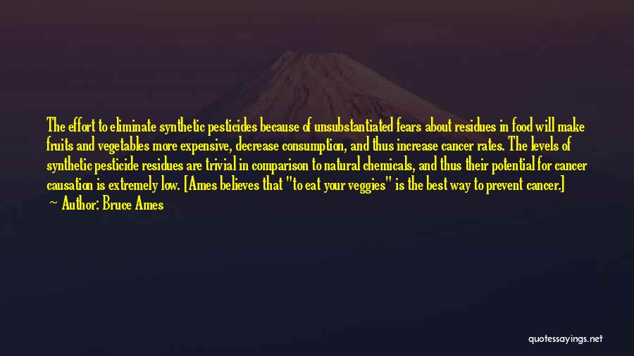 Bruce Ames Quotes: The Effort To Eliminate Synthetic Pesticides Because Of Unsubstantiated Fears About Residues In Food Will Make Fruits And Vegetables More