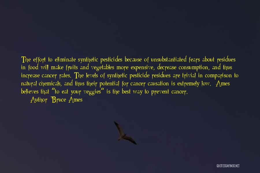 Bruce Ames Quotes: The Effort To Eliminate Synthetic Pesticides Because Of Unsubstantiated Fears About Residues In Food Will Make Fruits And Vegetables More