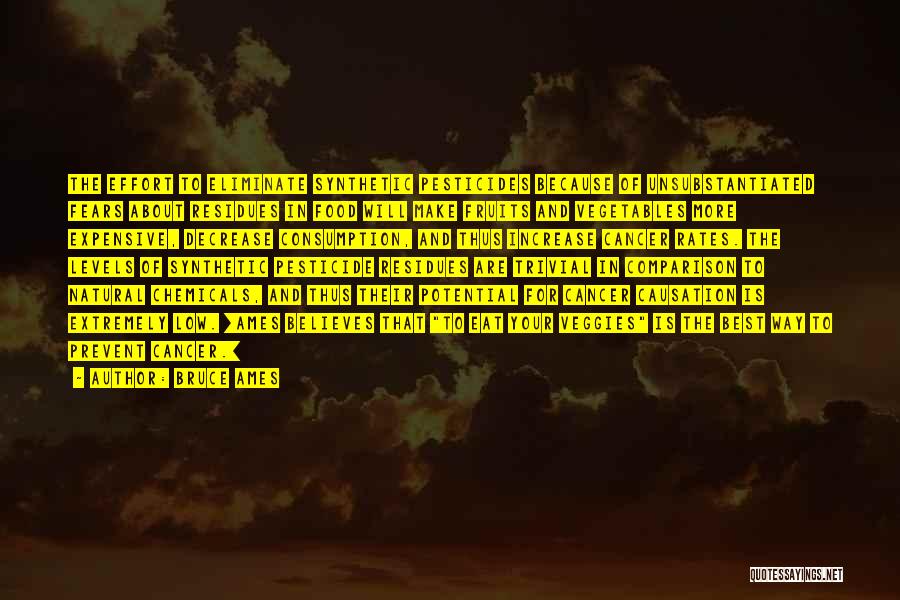 Bruce Ames Quotes: The Effort To Eliminate Synthetic Pesticides Because Of Unsubstantiated Fears About Residues In Food Will Make Fruits And Vegetables More