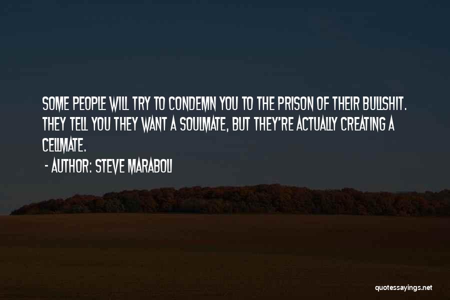 Steve Maraboli Quotes: Some People Will Try To Condemn You To The Prison Of Their Bullshit. They Tell You They Want A Soulmate,