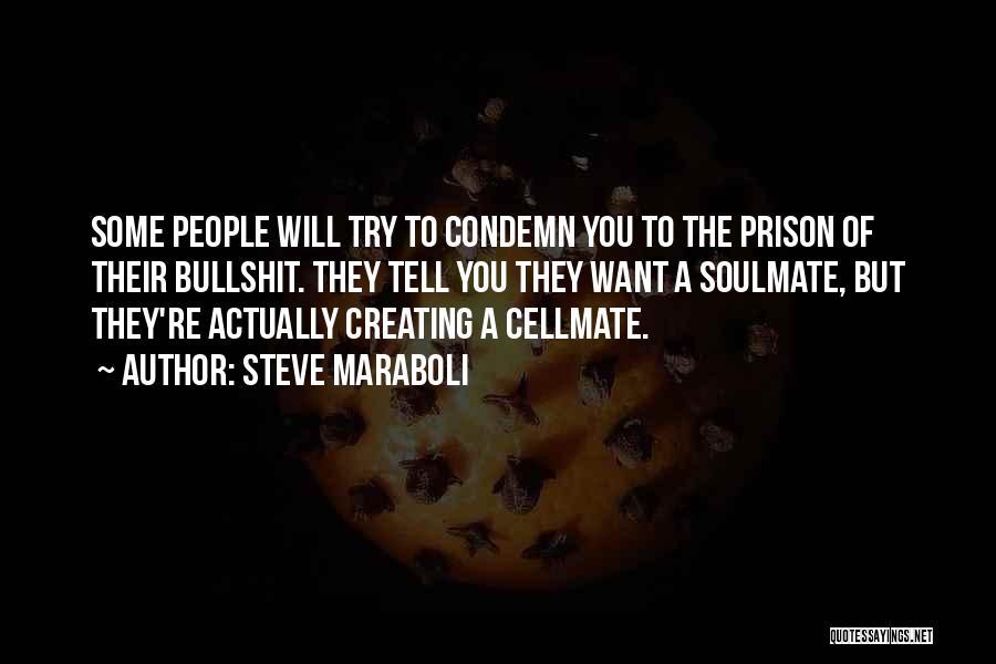 Steve Maraboli Quotes: Some People Will Try To Condemn You To The Prison Of Their Bullshit. They Tell You They Want A Soulmate,