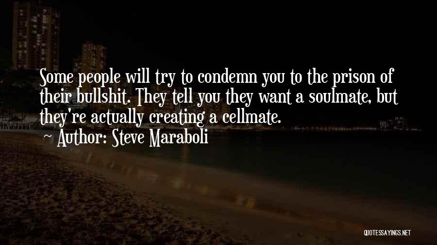 Steve Maraboli Quotes: Some People Will Try To Condemn You To The Prison Of Their Bullshit. They Tell You They Want A Soulmate,