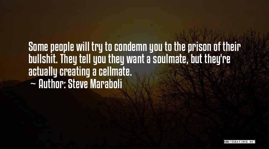 Steve Maraboli Quotes: Some People Will Try To Condemn You To The Prison Of Their Bullshit. They Tell You They Want A Soulmate,