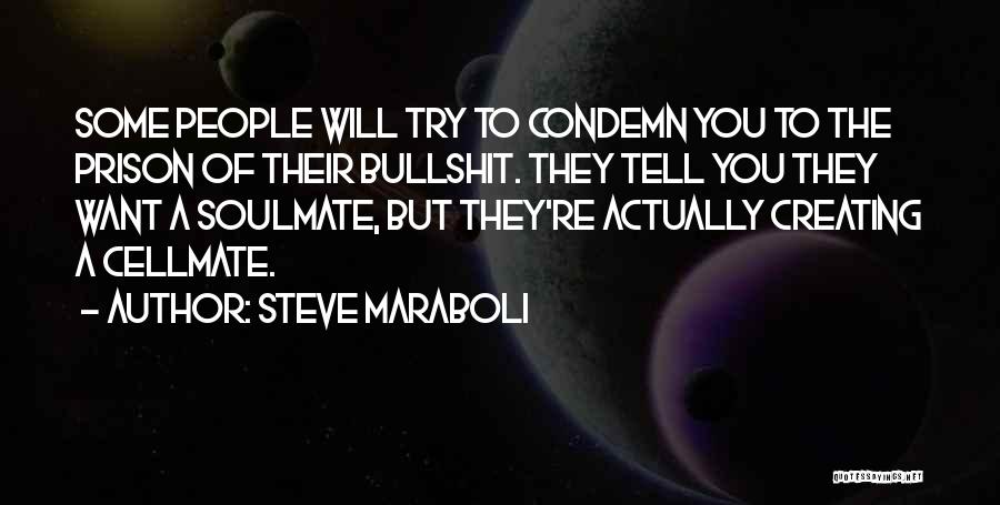 Steve Maraboli Quotes: Some People Will Try To Condemn You To The Prison Of Their Bullshit. They Tell You They Want A Soulmate,