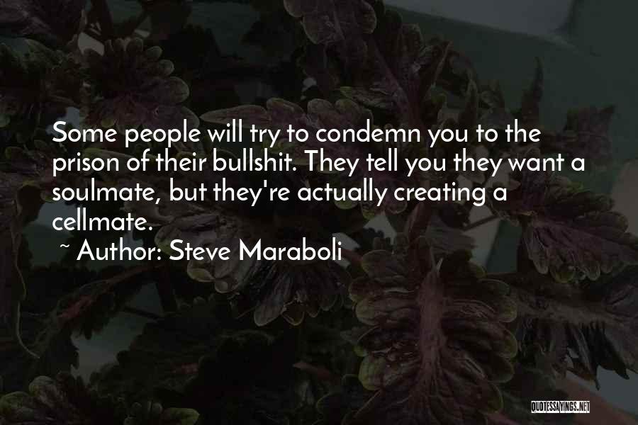 Steve Maraboli Quotes: Some People Will Try To Condemn You To The Prison Of Their Bullshit. They Tell You They Want A Soulmate,