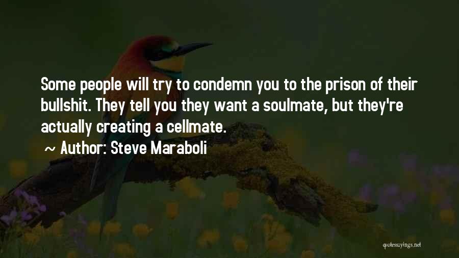 Steve Maraboli Quotes: Some People Will Try To Condemn You To The Prison Of Their Bullshit. They Tell You They Want A Soulmate,