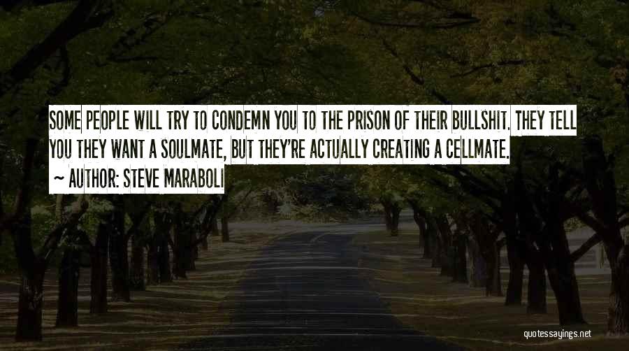 Steve Maraboli Quotes: Some People Will Try To Condemn You To The Prison Of Their Bullshit. They Tell You They Want A Soulmate,