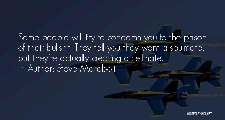 Steve Maraboli Quotes: Some People Will Try To Condemn You To The Prison Of Their Bullshit. They Tell You They Want A Soulmate,