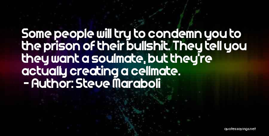 Steve Maraboli Quotes: Some People Will Try To Condemn You To The Prison Of Their Bullshit. They Tell You They Want A Soulmate,