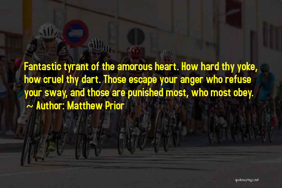 Matthew Prior Quotes: Fantastic Tyrant Of The Amorous Heart. How Hard Thy Yoke, How Cruel Thy Dart. Those Escape Your Anger Who Refuse
