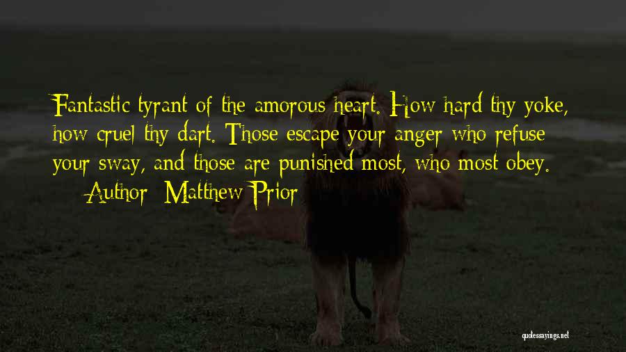 Matthew Prior Quotes: Fantastic Tyrant Of The Amorous Heart. How Hard Thy Yoke, How Cruel Thy Dart. Those Escape Your Anger Who Refuse
