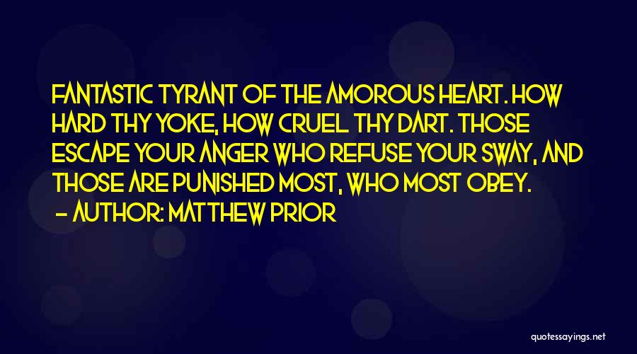 Matthew Prior Quotes: Fantastic Tyrant Of The Amorous Heart. How Hard Thy Yoke, How Cruel Thy Dart. Those Escape Your Anger Who Refuse