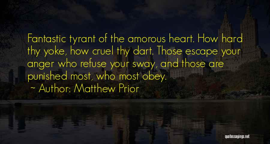 Matthew Prior Quotes: Fantastic Tyrant Of The Amorous Heart. How Hard Thy Yoke, How Cruel Thy Dart. Those Escape Your Anger Who Refuse