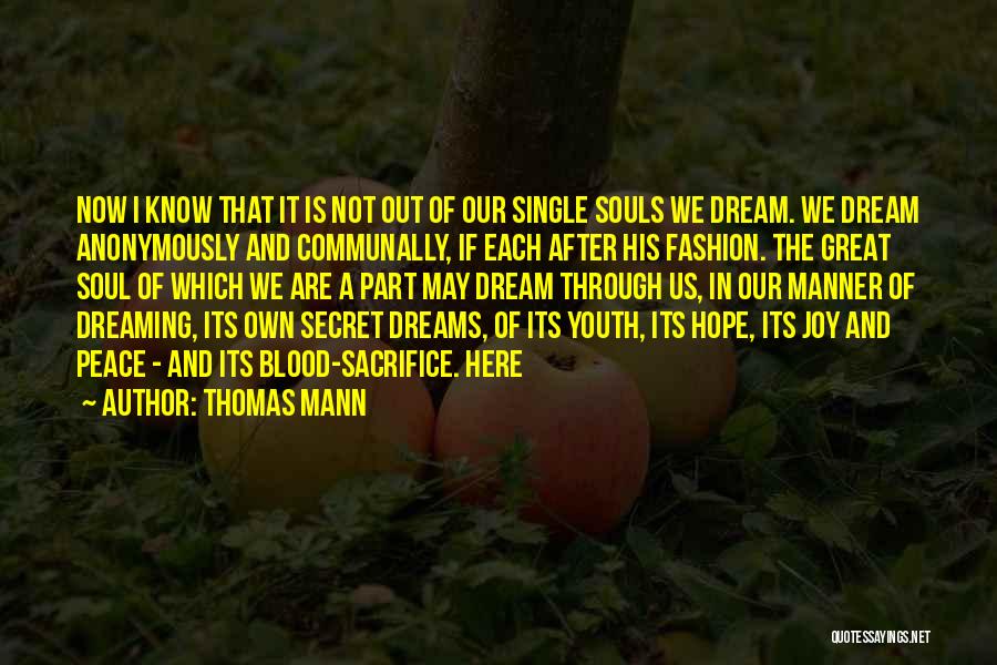 Thomas Mann Quotes: Now I Know That It Is Not Out Of Our Single Souls We Dream. We Dream Anonymously And Communally, If