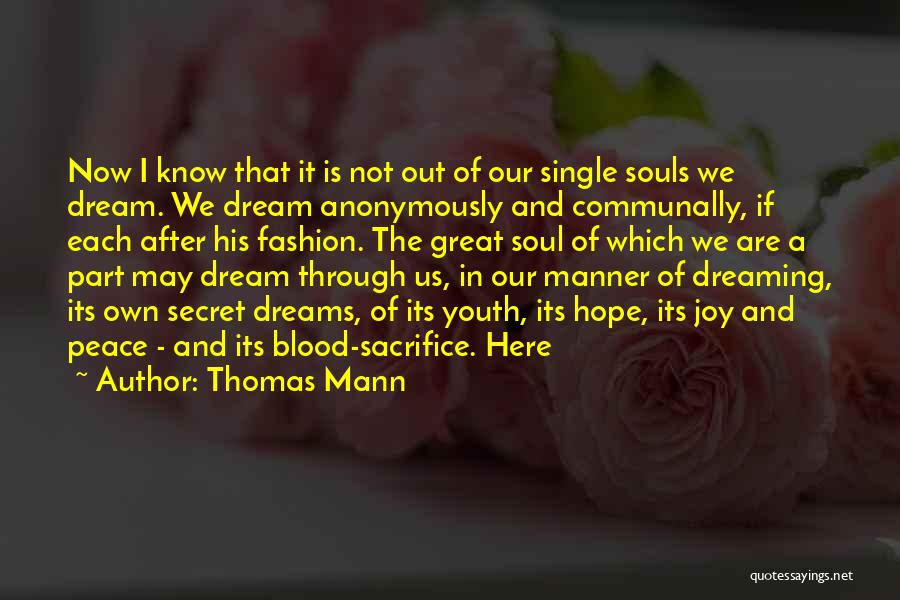 Thomas Mann Quotes: Now I Know That It Is Not Out Of Our Single Souls We Dream. We Dream Anonymously And Communally, If