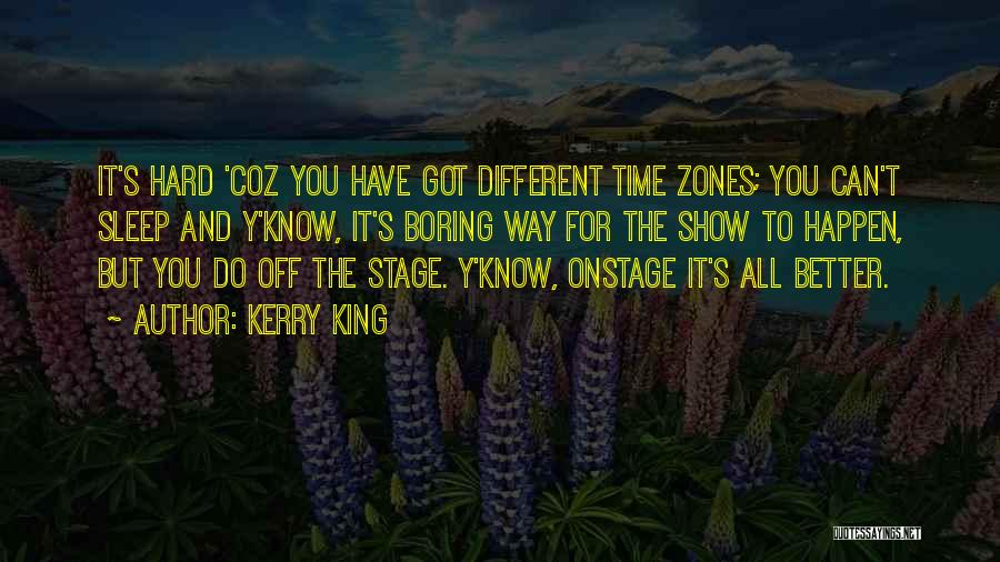 Kerry King Quotes: It's Hard 'coz You Have Got Different Time Zones; You Can't Sleep And Y'know, It's Boring Way For The Show