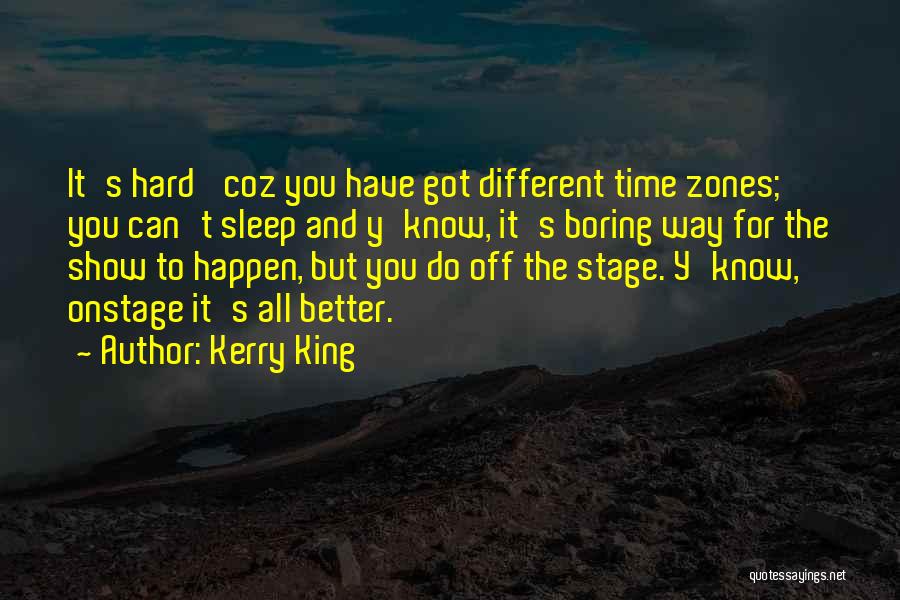 Kerry King Quotes: It's Hard 'coz You Have Got Different Time Zones; You Can't Sleep And Y'know, It's Boring Way For The Show