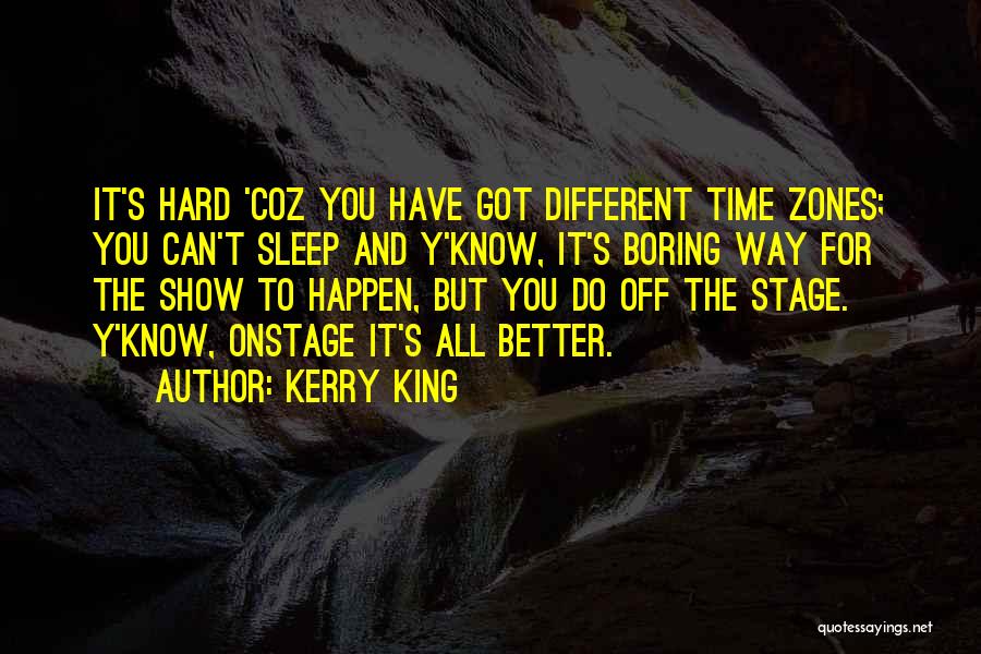 Kerry King Quotes: It's Hard 'coz You Have Got Different Time Zones; You Can't Sleep And Y'know, It's Boring Way For The Show