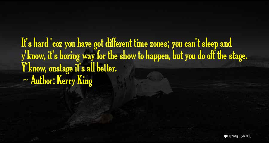 Kerry King Quotes: It's Hard 'coz You Have Got Different Time Zones; You Can't Sleep And Y'know, It's Boring Way For The Show