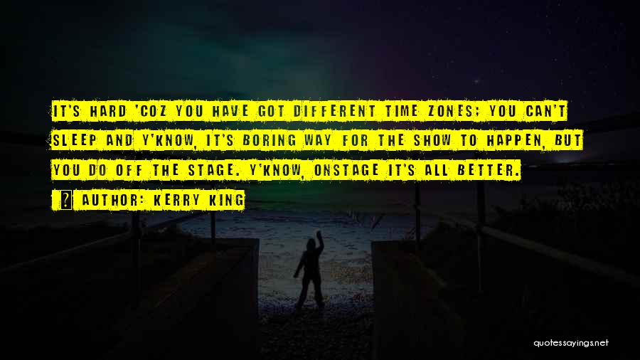 Kerry King Quotes: It's Hard 'coz You Have Got Different Time Zones; You Can't Sleep And Y'know, It's Boring Way For The Show