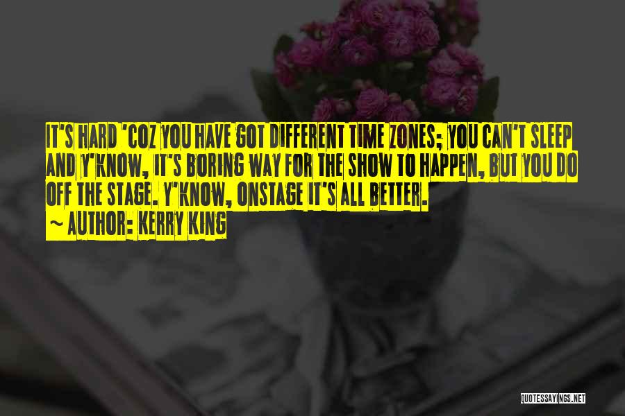 Kerry King Quotes: It's Hard 'coz You Have Got Different Time Zones; You Can't Sleep And Y'know, It's Boring Way For The Show