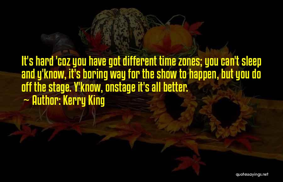 Kerry King Quotes: It's Hard 'coz You Have Got Different Time Zones; You Can't Sleep And Y'know, It's Boring Way For The Show