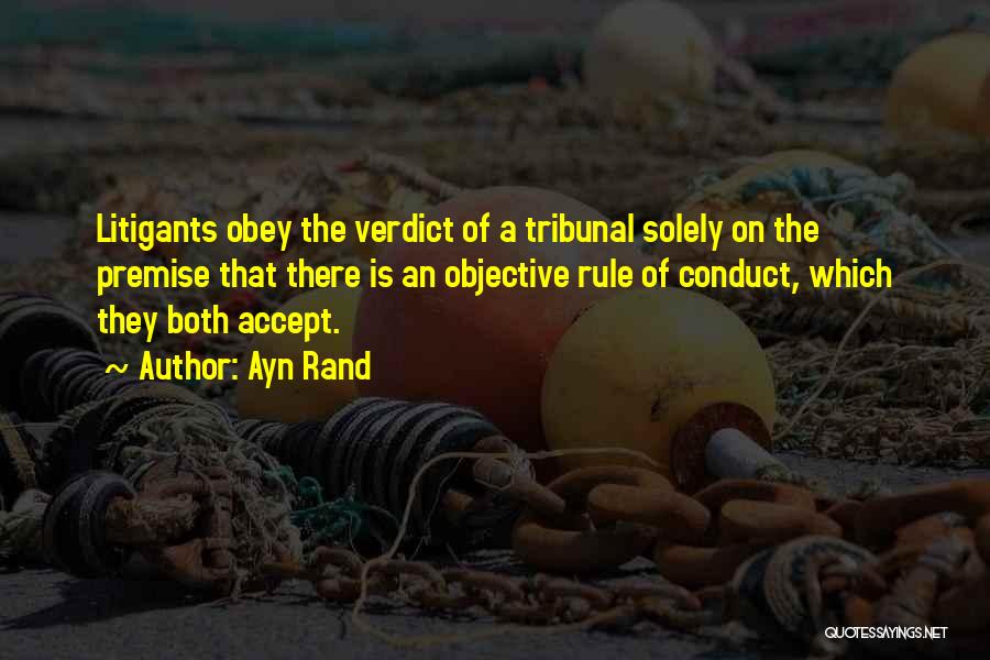 Ayn Rand Quotes: Litigants Obey The Verdict Of A Tribunal Solely On The Premise That There Is An Objective Rule Of Conduct, Which